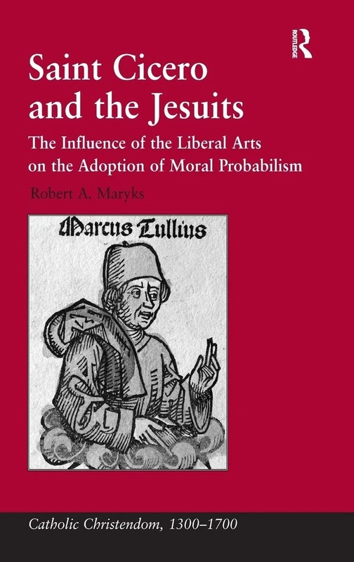 Saint Cicero and the Jesuits: The Influence of the Liberal Arts on the Adoption of Moral Probabilism (Catholic Christendom, 1300-1700)