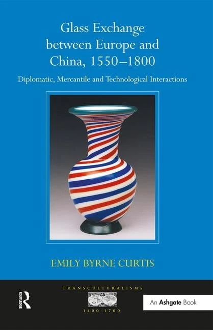 Glass Exchange between Europe and China, 1550-1800: Diplomatic, Mercantile and Technological Interactions (Transculturalisms, 1400-1700)