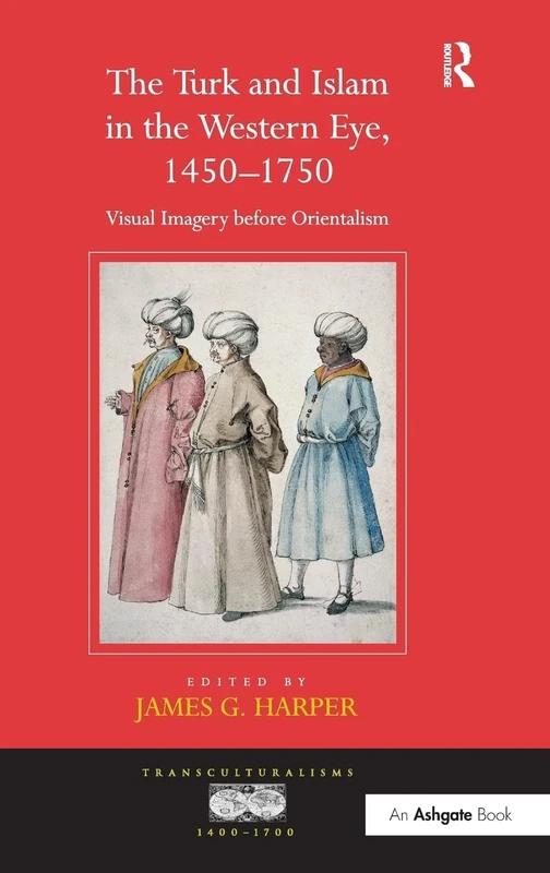 The Turk and Islam in the Western Eye, 1450–1750: Visual Imagery before Orientalism (Transculturalisms, 1400-1700)