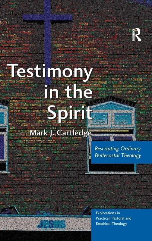 Testimony in the Spirit: Rescripting Ordinary Pentecostal Theology (Explorations in Practical, Pastoral and Empirical Theology)