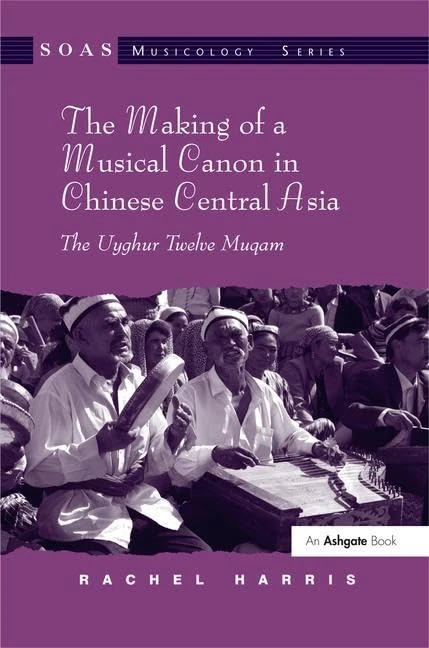 The Making of a Musical Canon in Chinese Central Asia: The Uyghur Twelve Muqam (SOAS Studies in Music)