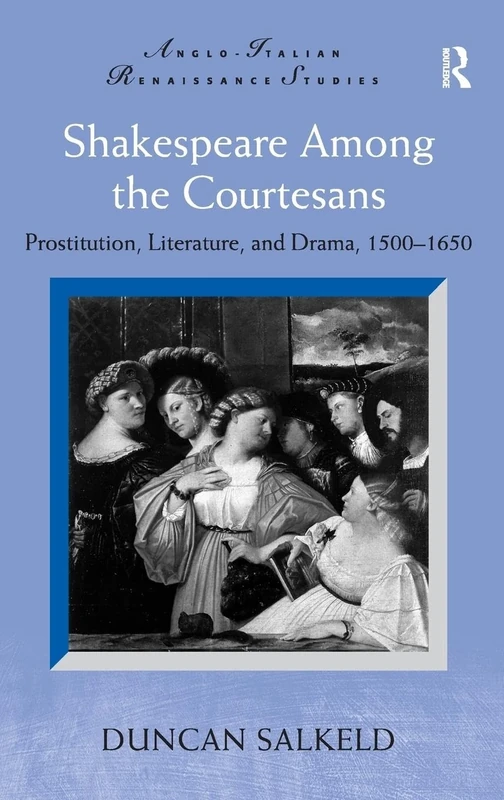 Shakespeare Among the Courtesans: Prostitution, Literature, and Drama, 1500-1650 (Anglo-Italian Renaissance Studies)