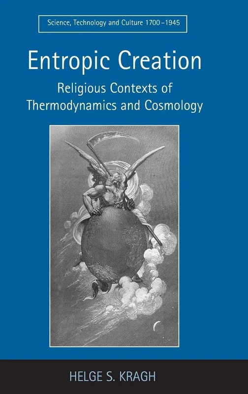 Entropic Creation: Religious Contexts of Thermodynamics and Cosmology (Science, Technology and Culture, 1700-1945)
