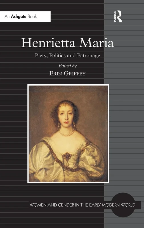 Henrietta Maria: Piety, Politics and Patronage (Women and Gender in the Early Modern World)