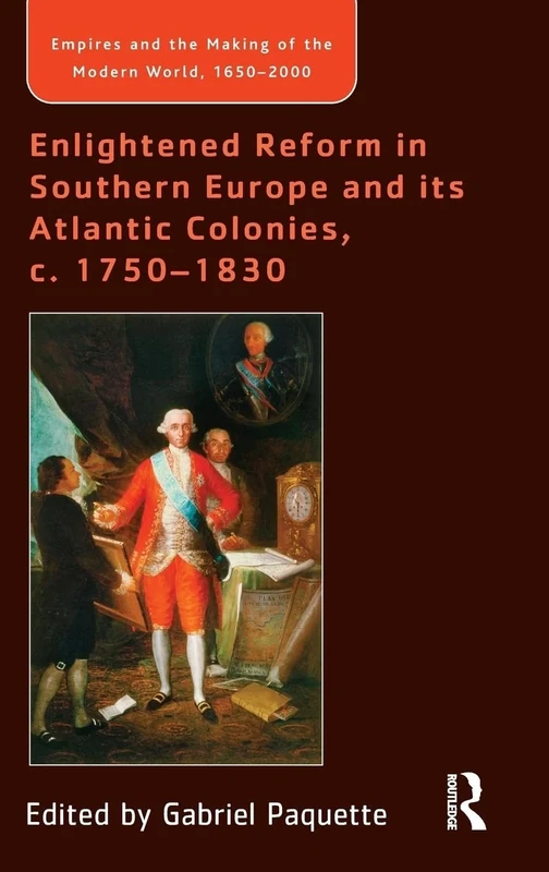 Enlightened Reform in Southern Europe and its Atlantic Colonies, c. 1750-1830 (Empire and the Making of the Modern World, 1650-2000)