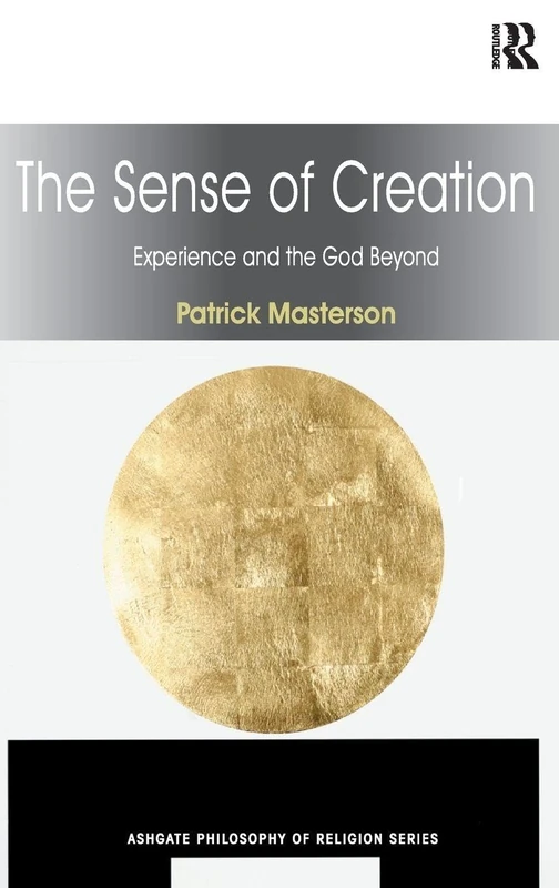 The Sense of Creation: Experience and the God Beyond (Routledge Philosophy of Religion Series)
