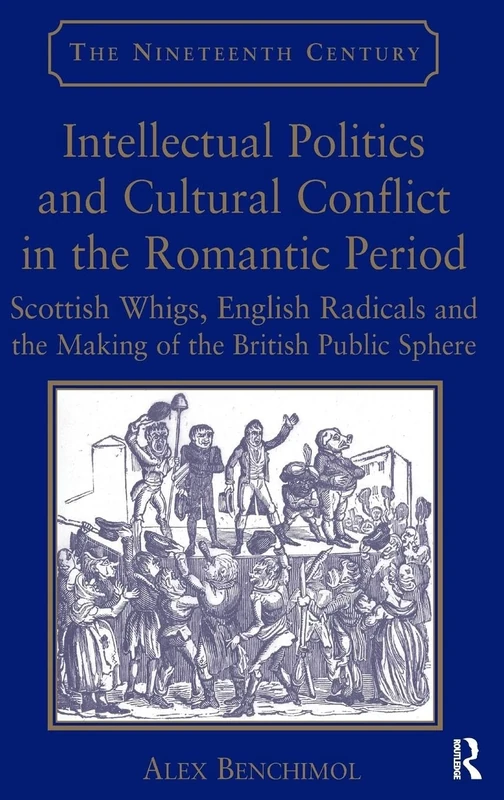 Intellectual Politics and Cultural Conflict in the Romantic Period: Scottish Whigs, English Radicals and the Making of the British Public Sphere (The Nineteenth Century Series)