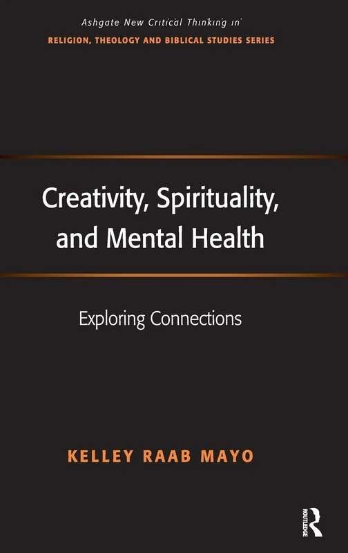 Creativity, Spirituality, and Mental Health: Exploring Connections (Routledge New Critical Thinking in Religion, Theology and Biblical Studies)