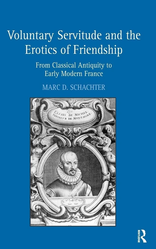 Voluntary Servitude and the Erotics of Friendship: From Classical Antiquity to Early Modern France