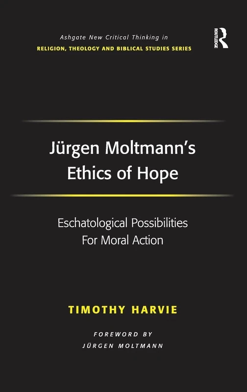 Jürgen Moltmann's Ethics of Hope: Eschatological Possibilities For Moral Action (Routledge New Critical Thinking in Religion, Theology and Biblical Studies)