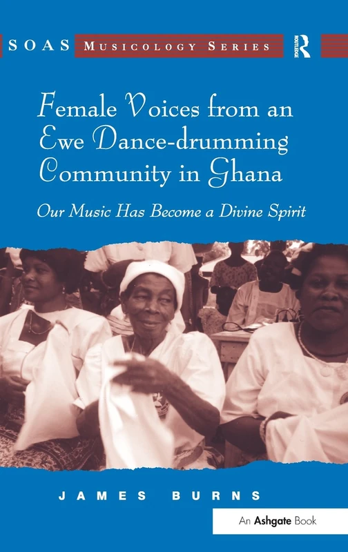 Female Voices from an Ewe Dance-drumming Community in Ghana: Our Music Has Become a Divine Spirit (SOAS Studies in Music)