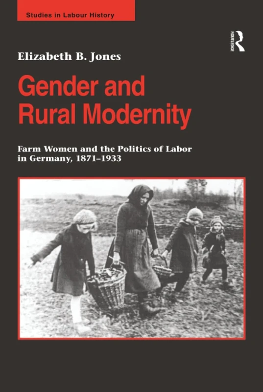 Gender and Rural Modernity: Farm Women and the Politics of Labor in Germany, 1871–1933 (Studies in Labour History)