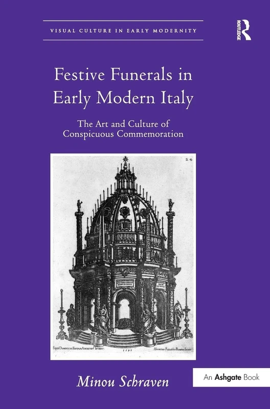 Festive Funerals in Early Modern Italy: The Art and Culture of Conspicuous Commemoration (Visual Culture in Early Modernity)