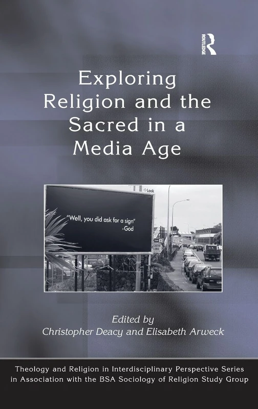 Exploring Religion and the Sacred in a Media Age (Theology and Religion in Interdisciplinary Perspective Series in Association with the BSA Sociology of Religion Study Group)