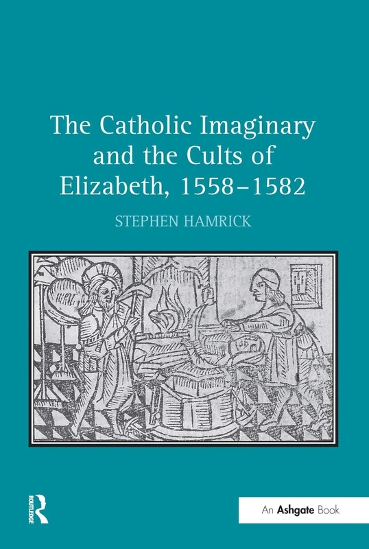 The Catholic Imaginary and the Cults of Elizabeth, 1558–1582