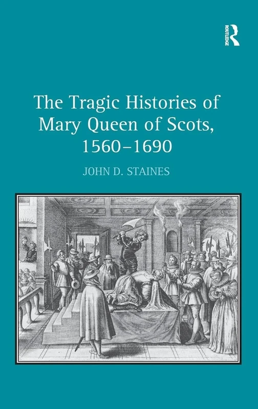 The Tragic Histories of Mary Queen of Scots, 1560-1690: Rhetoric, Passions and Political Literature