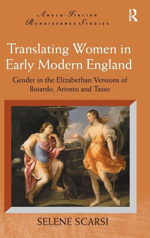 Translating Women in Early Modern England: Gender in the Elizabethan Versions of Boiardo, Ariosto and Tasso (Anglo-Italian Renaissance Studies)