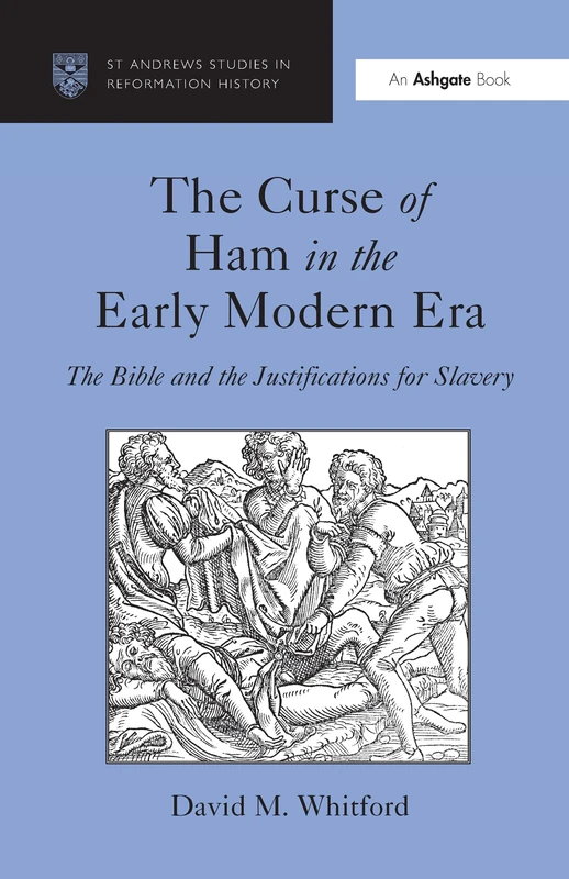 The Curse of Ham in the Early Modern Era: The Bible and the Justifications for Slavery (St Andrews Studies in Reformation History)