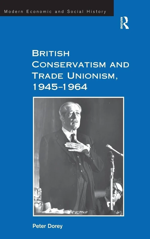 British Conservatism and Trade Unionism, 1945–1964 (Modern Economic and Social History)