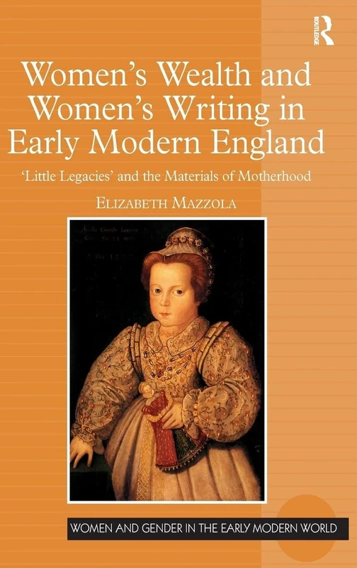 Women's Wealth and Women's Writing in Early Modern England: 'Little Legacies' and the Materials of Motherhood (Women and Gender in the Early Modern World)
