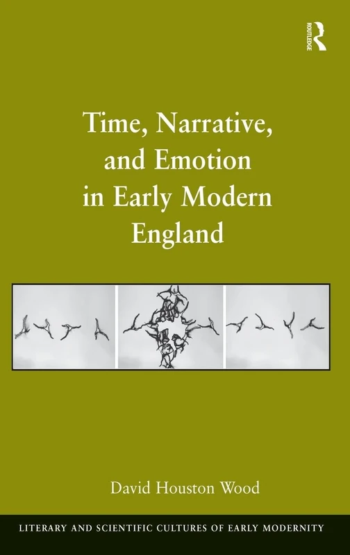 Time, Narrative, and Emotion in Early Modern England (Literary and Scientific Cultures of Early Modernity)