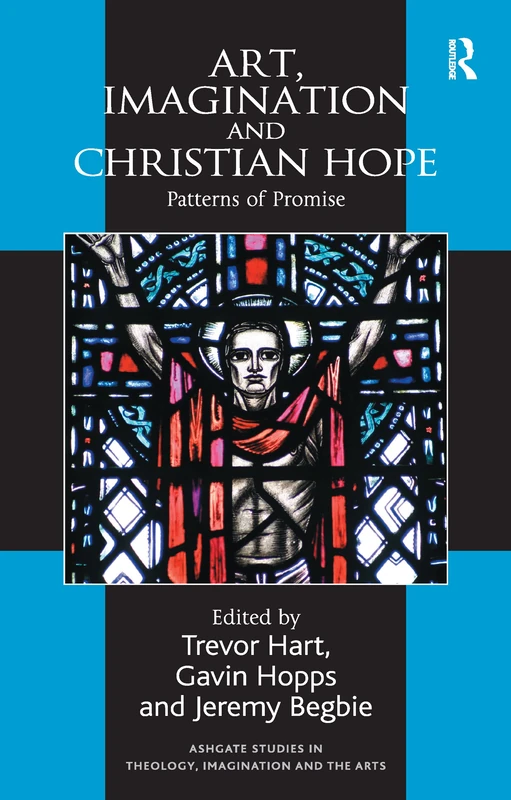 Art, Imagination and Christian Hope: Patterns of Promise (Routledge Studies in Theology, Imagination and the Arts)