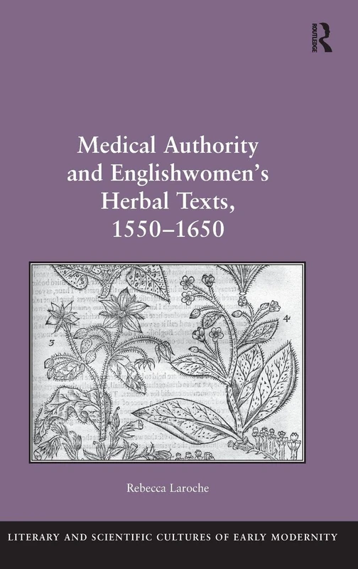Medical Authority and Englishwomen's Herbal Texts, 1550–1650 (Literary and Scientific Cultures of Early Modernity)