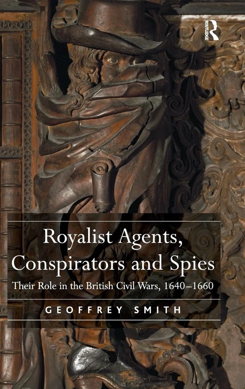 Royalist Agents, Conspirators and Spies: Their Role in the British Civil Wars, 1640–1660