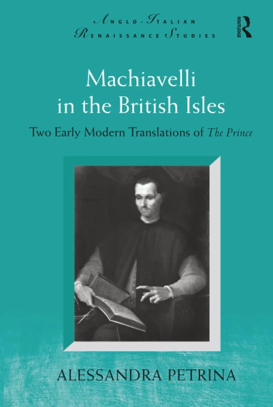 Machiavelli in the British Isles: Two Early Modern Translations of The Prince (Anglo-Italian Renaissance Studies)