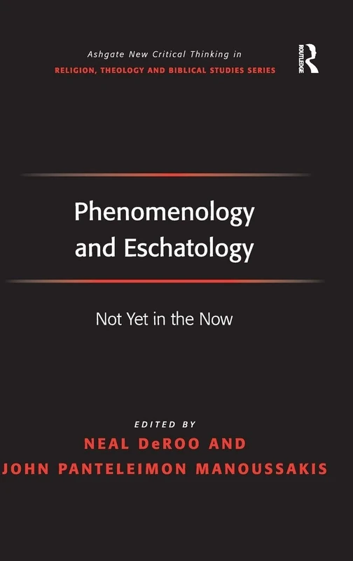 Phenomenology and Eschatology: Not Yet in the Now (Routledge New Critical Thinking in Religion, Theology and Biblical Studies)