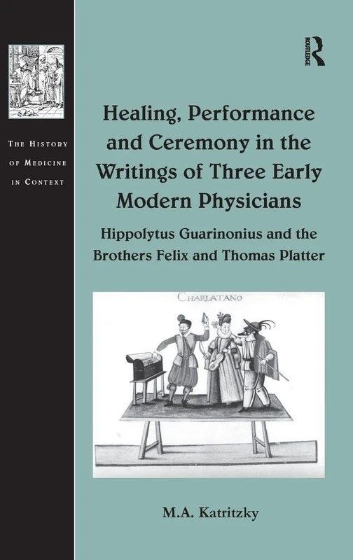 Healing, Performance and Ceremony in the Writings of Three Early Modern Physicians: Hippolytus Guarinonius and the Brothers Felix and Thomas Platter (The History of Medicine in Context)
