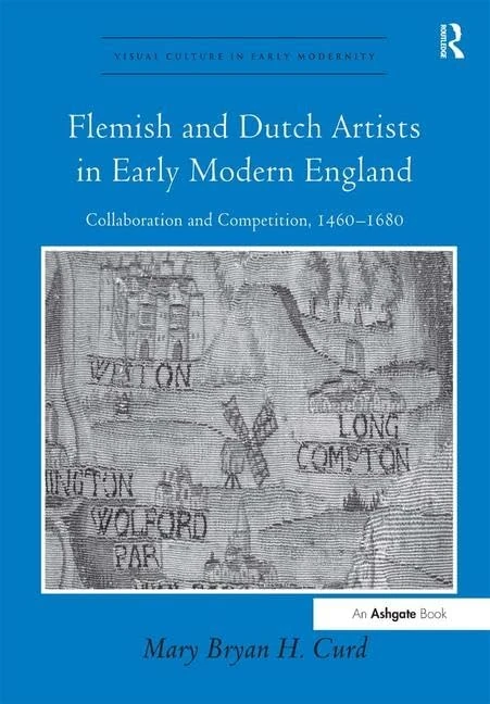 Flemish and Dutch Artists in Early Modern England: Collaboration and Competition, 1460-1680 (Visual Culture in Early Modernity)