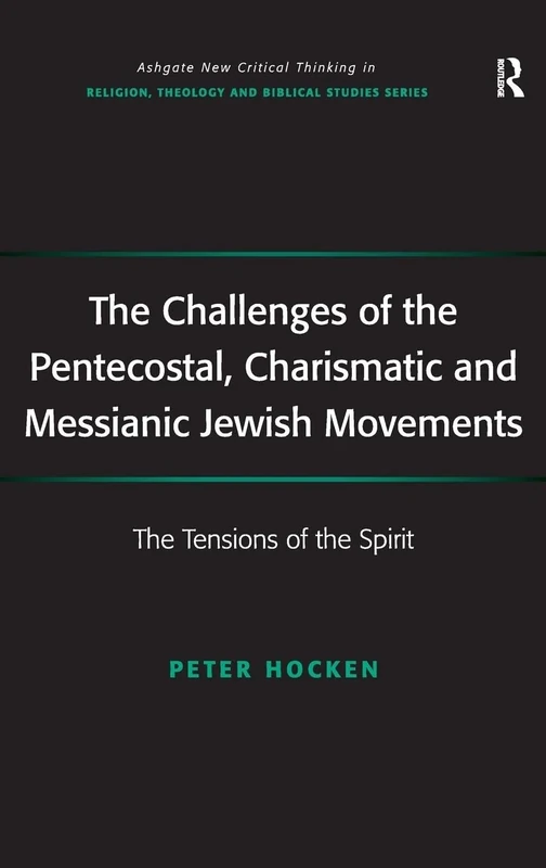 The Challenges of the Pentecostal, Charismatic and Messianic Jewish Movements: The Tensions of the Spirit (Routledge New Critical Thinking in Religion, Theology and Biblical Studies)