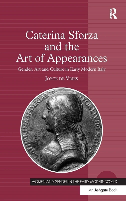 Caterina Sforza and the Art of Appearances: Gender, Art and Culture in Early Modern Italy (Women and Gender in the Early Modern World)