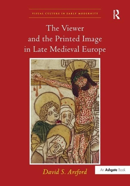 The Viewer and the Printed Image in Late Medieval Europe (Visual Culture in Early Modernity)
