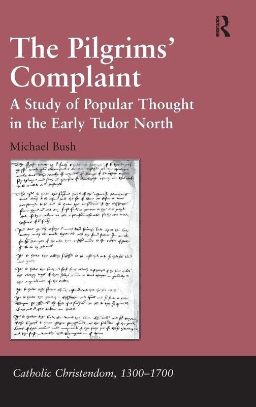 The Pilgrims' Complaint: A Study of Popular Thought in the Early Tudor North (Catholic Christendom, 1300-1700)