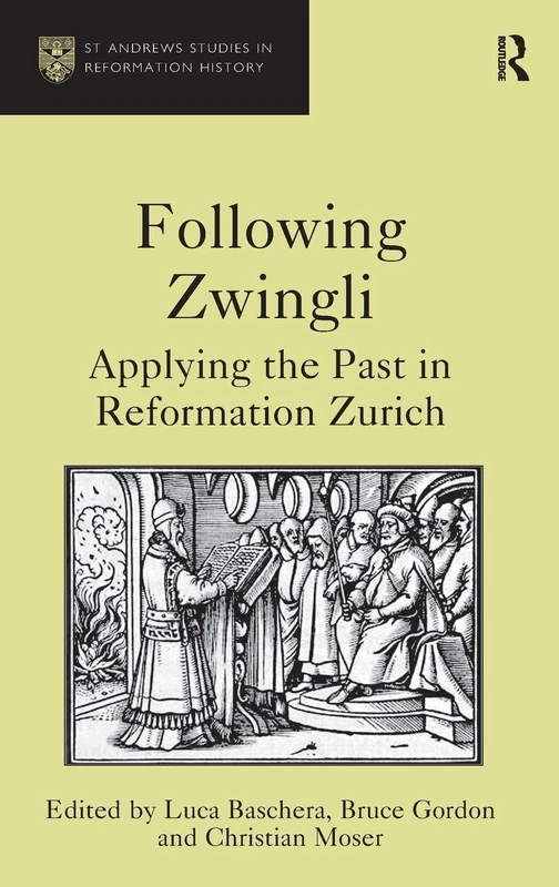 Following Zwingli: Applying the Past in Reformation Zurich (St. Andrews Studies in Reformation History)