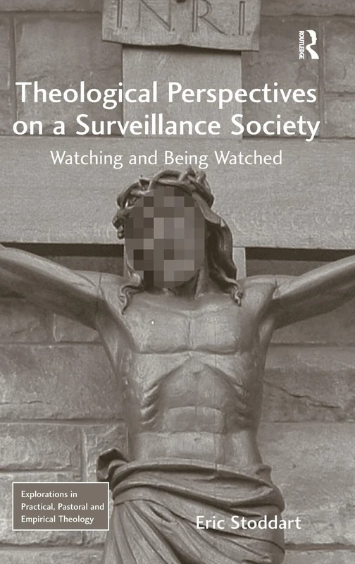 Theological Perspectives on a Surveillance Society: Watching and Being Watched (Explorations in Practical, Pastoral and Empirical Theology)
