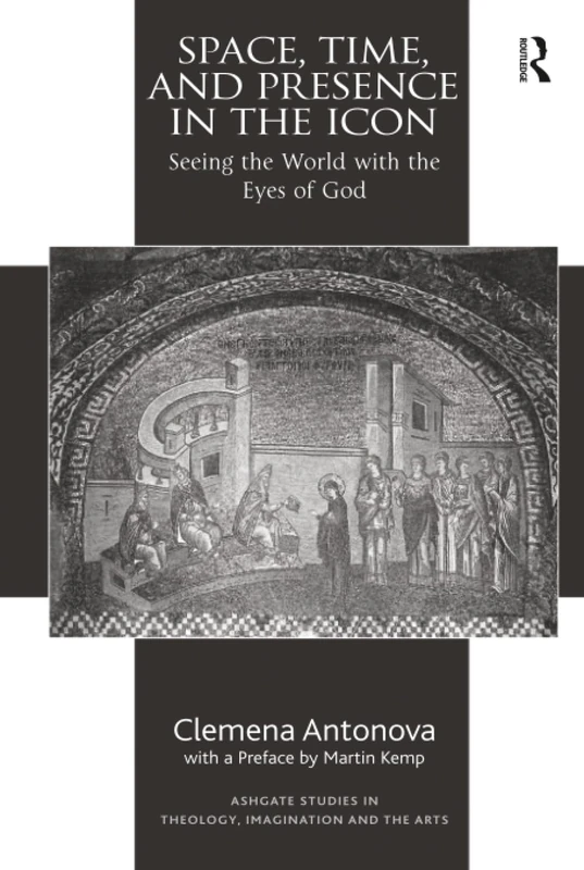 Space, Time, and Presence in the Icon: Seeing the World with the Eyes of God (Routledge Studies in Theology, Imagination and the Arts)