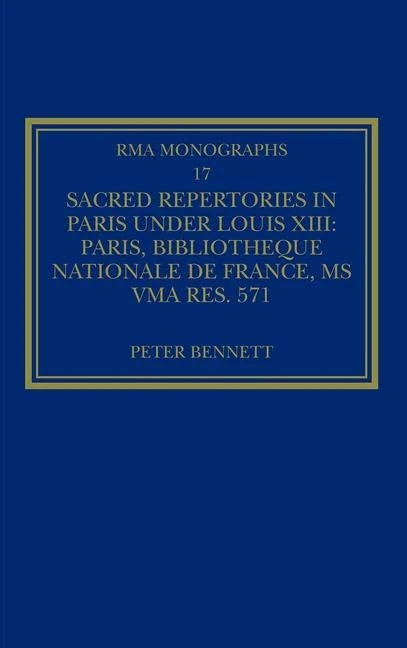 Sacred Repertories in Paris under Louis XIII: Paris, Bibliothèque nationale de France, MS Vma rés. 571 (Royal Musical Association Monographs)