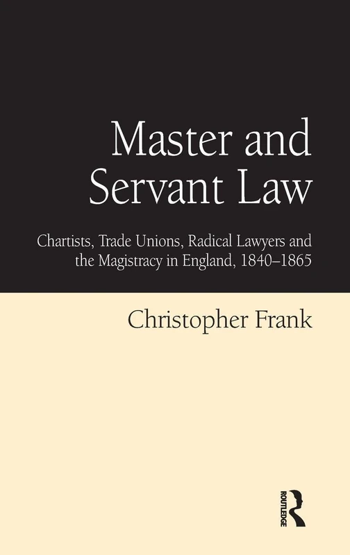 Master and Servant Law: Chartists, Trade Unions, Radical Lawyers and the Magistracy in England, 1840–1865