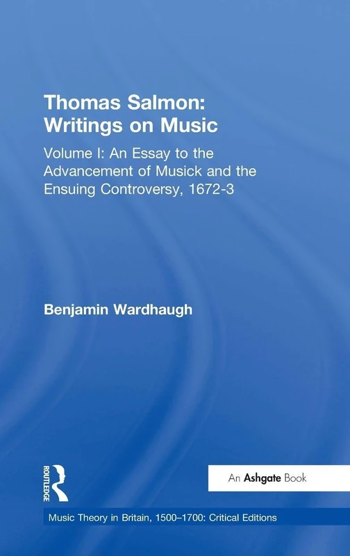 Thomas Salmon: Writings on Music: Volume I: An Essay to the Advancement of Musick and the Ensuing Controversy, 1672-3: 1 (Music Theory in Britain, 1500–1700: Critical Editions)