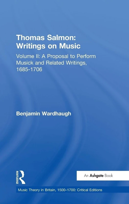 Thomas Salmon: Writings on Music: Volume II: A Proposal to Perform Musick and Related Writings, 1685-1706: 2 (Music Theory in Britain, 1500–1700: Critical Editions)
