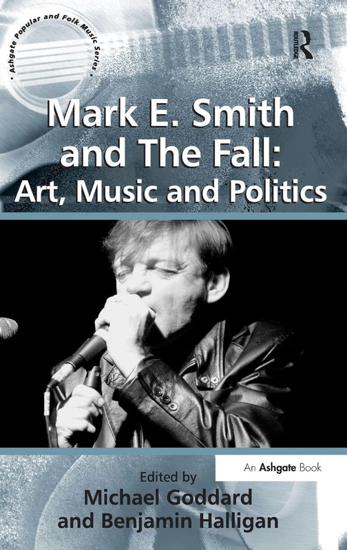 Mark E. Smith and The Fall: Art, Music and Politics (Ashgate Popular and Folk Music Series)