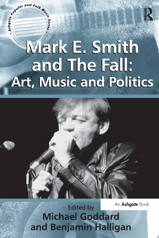 Mark E. Smith and The Fall: Art, Music and Politics (Ashgate Popular and Folk Music Series)