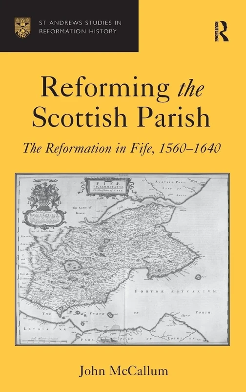 Reforming the Scottish Parish: The Reformation in Fife, 1560-1640 (St. Andrews Studies in Reformation History)