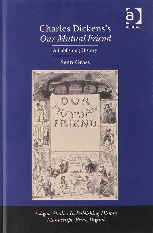 Charles Dickens's Our Mutual Friend: A Publishing History (Studies in Publishing History: Manuscript, Print, Digital)