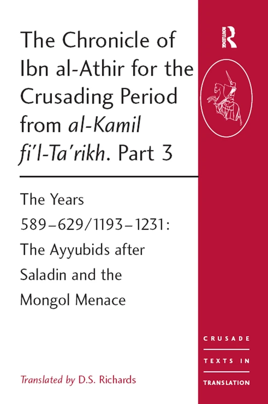 The Chronicle of Ibn al-Athir for the Crusading Period from al-Kamil fi'l-Ta'rikh. Part 3: The Years 589–629/1193–1231: The Ayyubids after Saladin and the Mongol Menace (Crusade Texts in Translation)