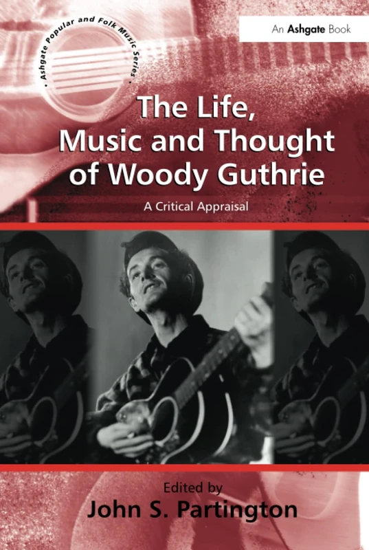 The Life, Music and Thought of Woody Guthrie: A Critical Appraisal (Ashgate Popular and Folk Music Series)