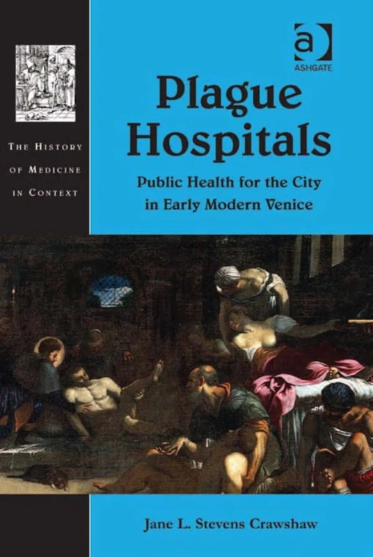 Plague Hospitals: Public Health for the City in Early Modern Venice (History of Medicine in Context)